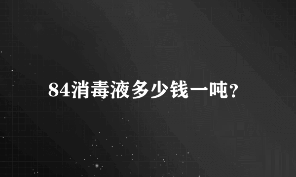 84消毒液多少钱一吨？