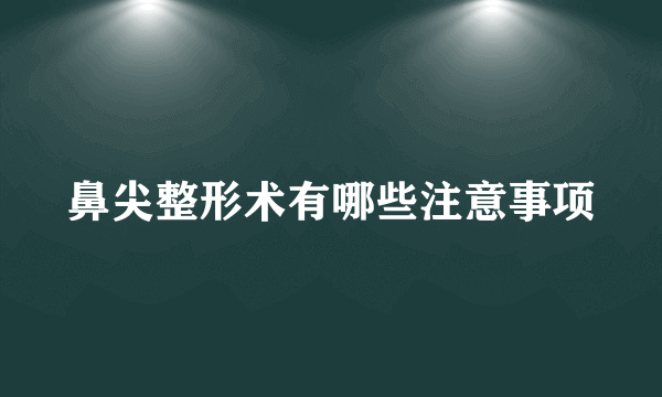 鼻尖整形术有哪些注意事项