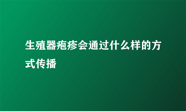 生殖器疱疹会通过什么样的方式传播