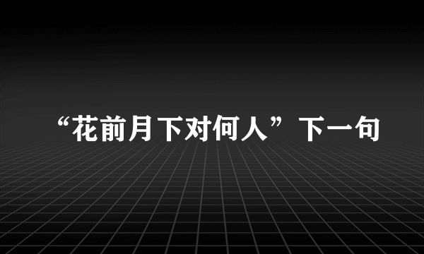 “花前月下对何人”下一句