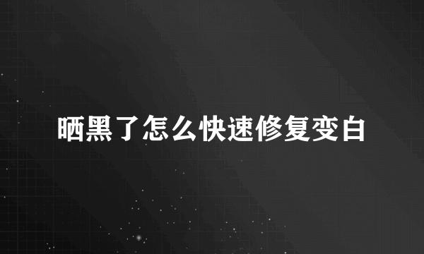 晒黑了怎么快速修复变白