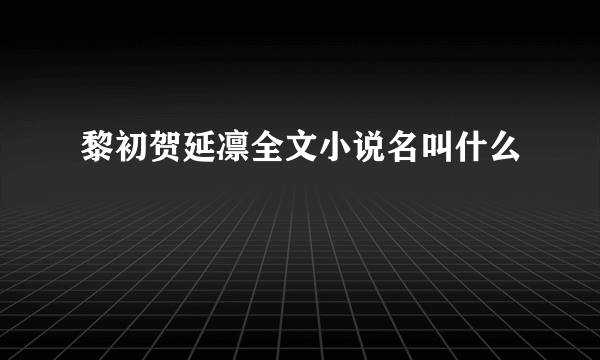 黎初贺延凛全文小说名叫什么