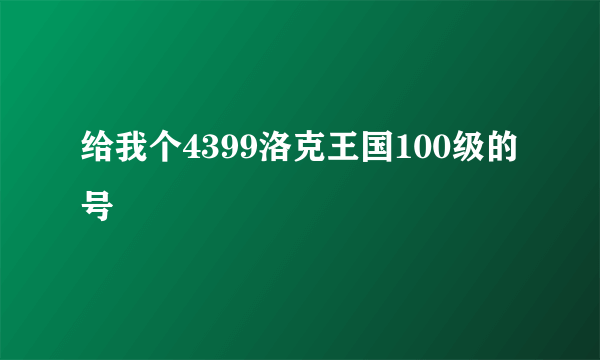 给我个4399洛克王国100级的号