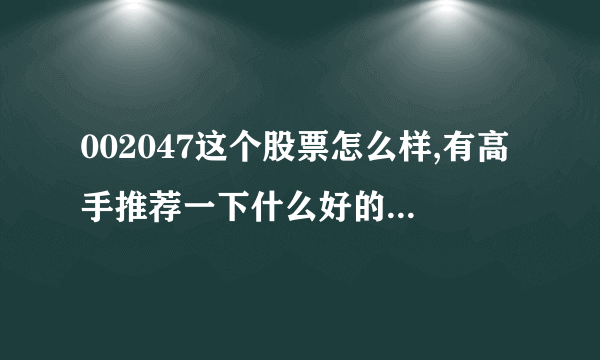 002047这个股票怎么样,有高手推荐一下什么好的股票吗?