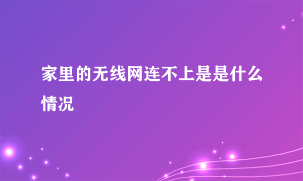 家里的无线网连不上是是什么情况