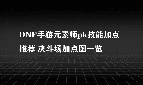 DNF手游元素师pk技能加点推荐 决斗场加点图一览