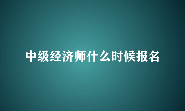 中级经济师什么时候报名