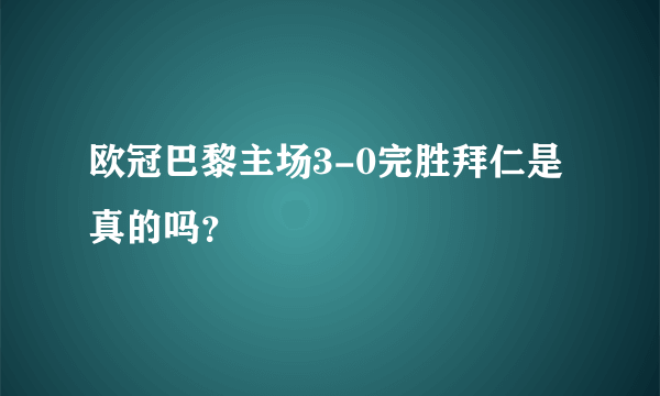 欧冠巴黎主场3-0完胜拜仁是真的吗？