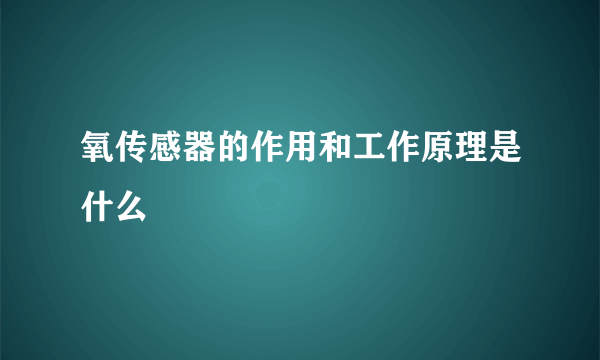 氧传感器的作用和工作原理是什么