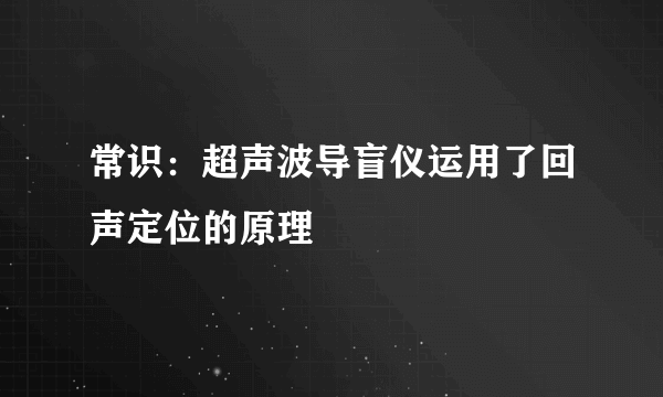 常识：超声波导盲仪运用了回声定位的原理