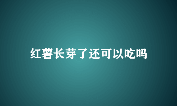 红薯长芽了还可以吃吗