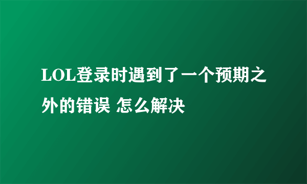 LOL登录时遇到了一个预期之外的错误 怎么解决