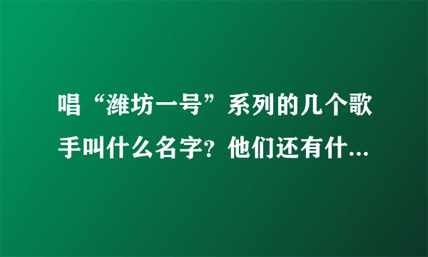 唱“潍坊一号”系列的几个歌手叫什么名字？他们还有什么作品？