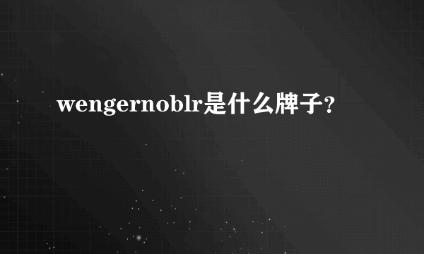 wengernoblr是什么牌子？