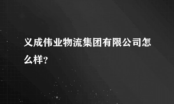 义成伟业物流集团有限公司怎么样？