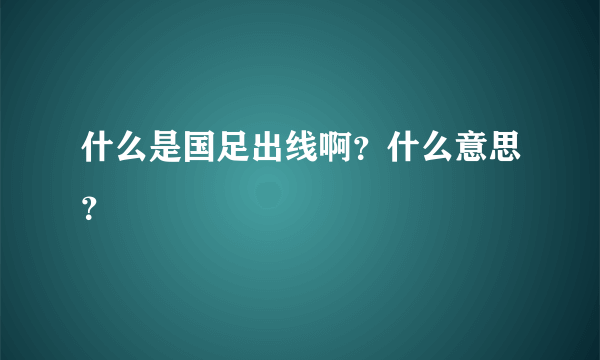 什么是国足出线啊？什么意思？