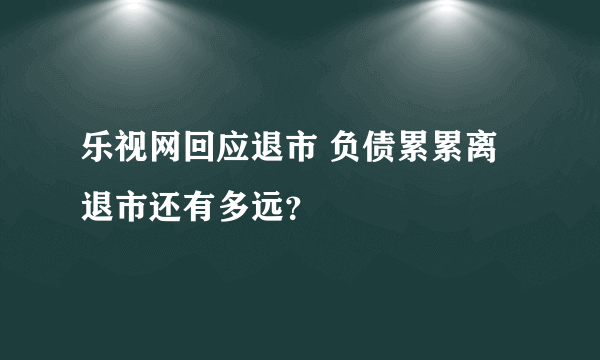 乐视网回应退市 负债累累离退市还有多远？