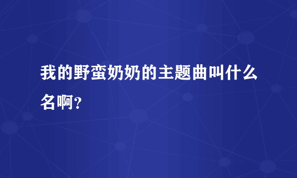 我的野蛮奶奶的主题曲叫什么名啊？