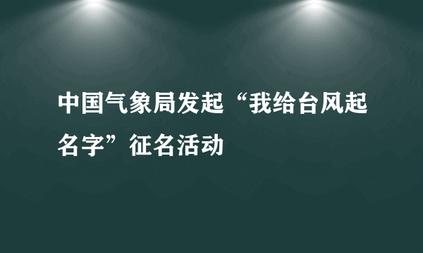 中国气象局发起“我给台风起名字”征名活动