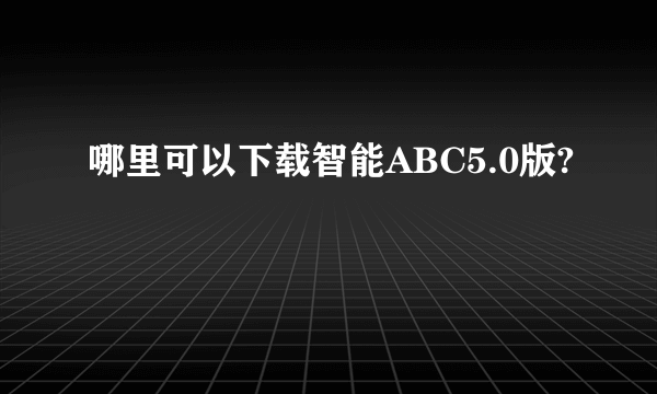 哪里可以下载智能ABC5.0版?