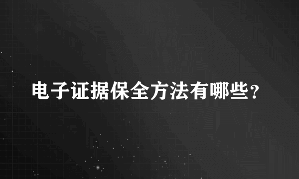 电子证据保全方法有哪些？