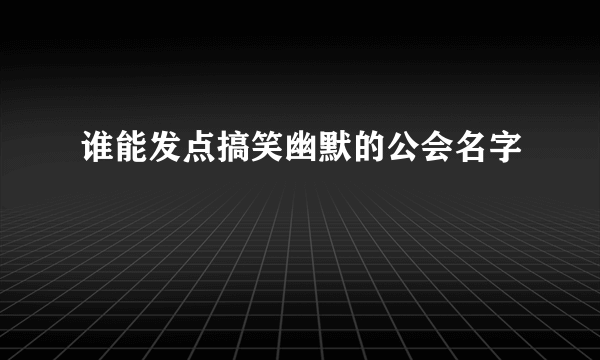 谁能发点搞笑幽默的公会名字