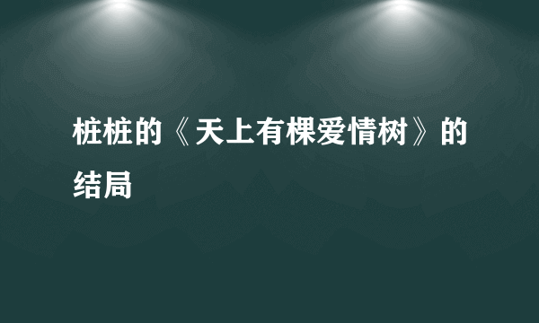 桩桩的《天上有棵爱情树》的结局