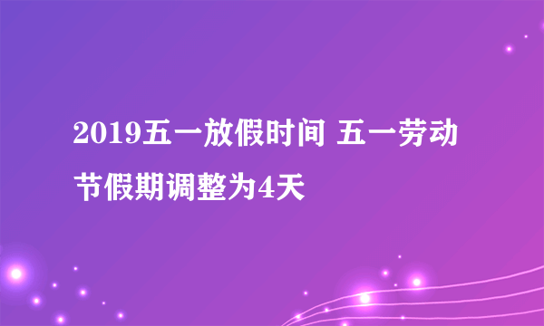 2019五一放假时间 五一劳动节假期调整为4天