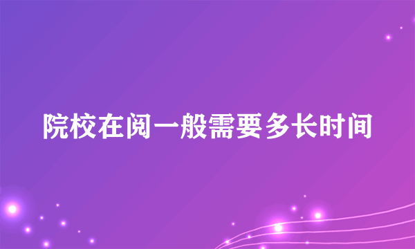 院校在阅一般需要多长时间