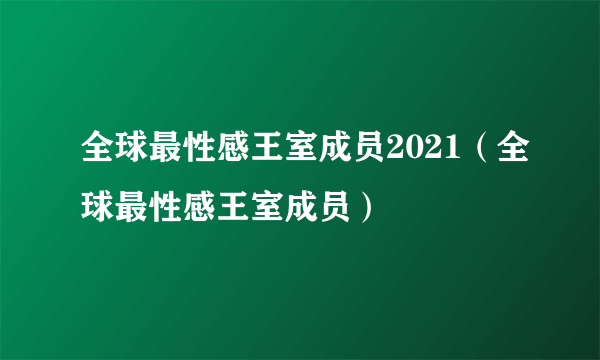 全球最性感王室成员2021（全球最性感王室成员）