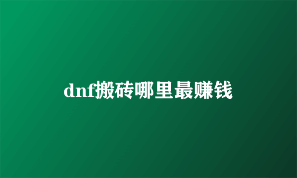 dnf搬砖哪里最赚钱