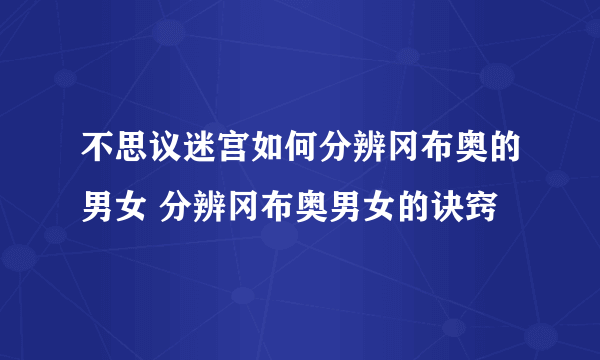 不思议迷宫如何分辨冈布奥的男女 分辨冈布奥男女的诀窍