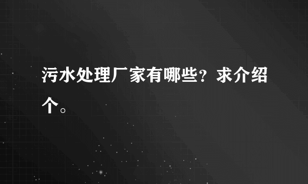 污水处理厂家有哪些？求介绍个。