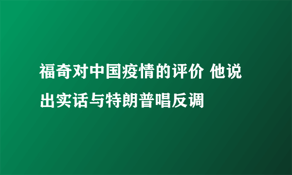 福奇对中国疫情的评价 他说出实话与特朗普唱反调