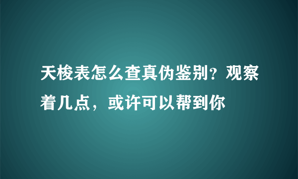 天梭表怎么查真伪鉴别？观察着几点，或许可以帮到你