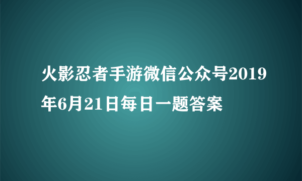 火影忍者手游微信公众号2019年6月21日每日一题答案