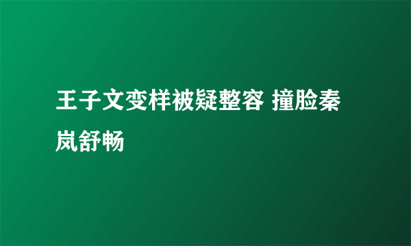 王子文变样被疑整容 撞脸秦岚舒畅