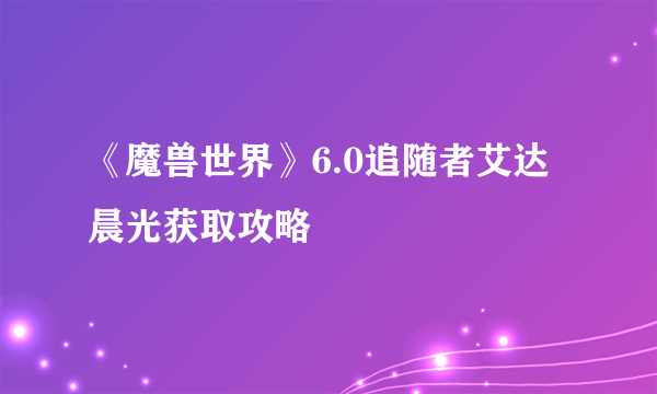 《魔兽世界》6.0追随者艾达晨光获取攻略