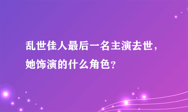 乱世佳人最后一名主演去世，她饰演的什么角色？