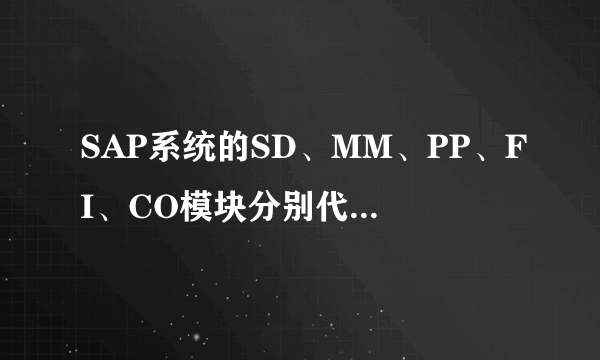 SAP系统的SD、MM、PP、FI、CO模块分别代表什么意思尼