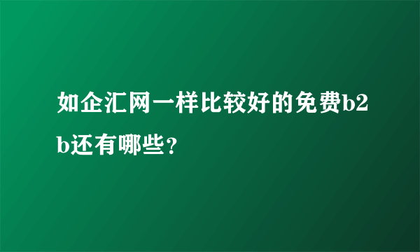 如企汇网一样比较好的免费b2b还有哪些？