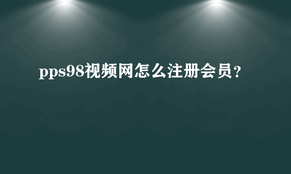 pps98视频网怎么注册会员？