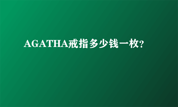 AGATHA戒指多少钱一枚？