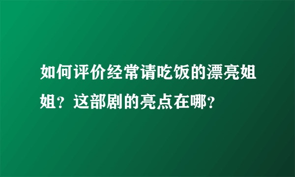 如何评价经常请吃饭的漂亮姐姐？这部剧的亮点在哪？