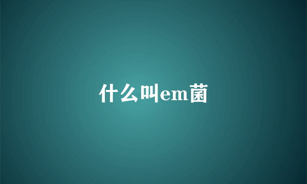 什么叫em菌