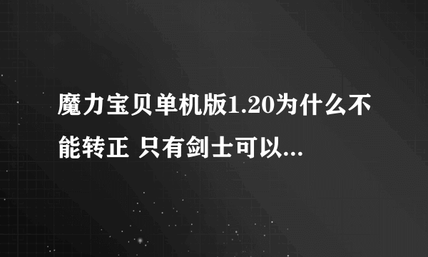 魔力宝贝单机版1.20为什么不能转正 只有剑士可以别的都不行