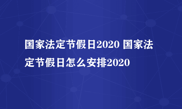 国家法定节假日2020 国家法定节假日怎么安排2020