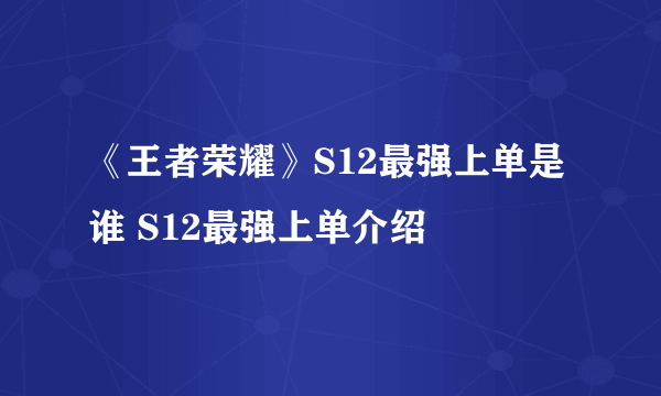 《王者荣耀》S12最强上单是谁 S12最强上单介绍