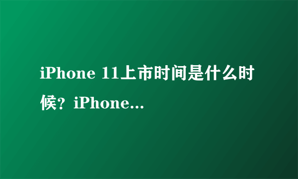 iPhone 11上市时间是什么时候？iPhone 11价格是多少钱？