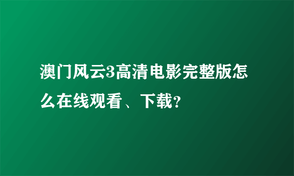 澳门风云3高清电影完整版怎么在线观看、下载？